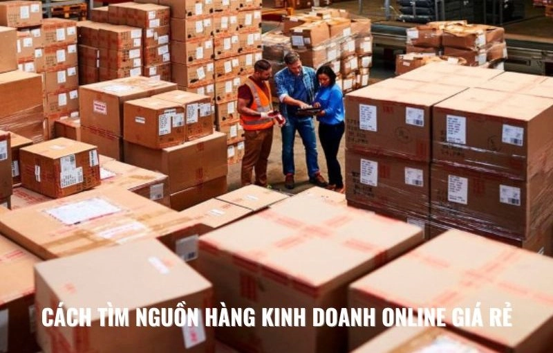 Hướng Dẫn Cách Tìm Nguồn Hàng Kinh Doanh Tốt Cho Người Mới